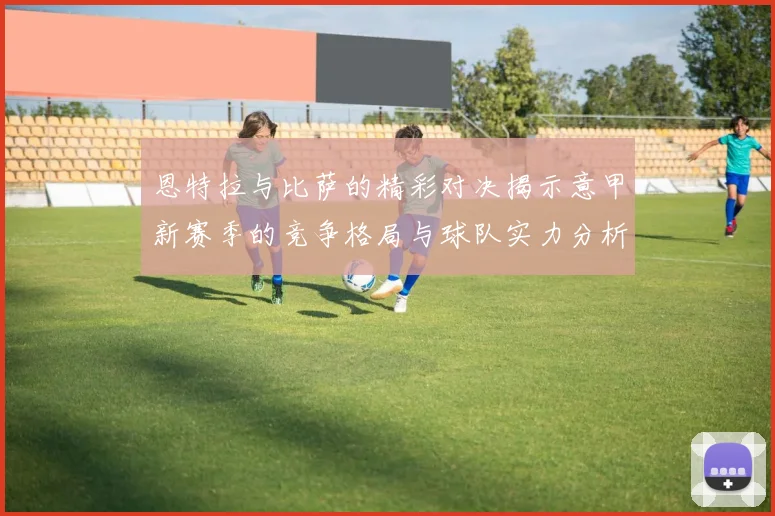 恩特拉与比萨的精彩对决揭示意甲新赛季的竞争格局与球队实力分析
