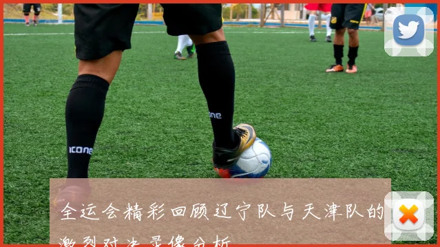 全运会精彩回顾辽宁队与天津队的激烈对决录像分析