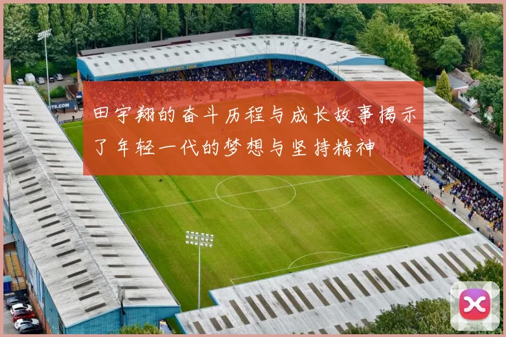 田宇翔的奋斗历程与成长故事揭示了年轻一代的梦想与坚持精神