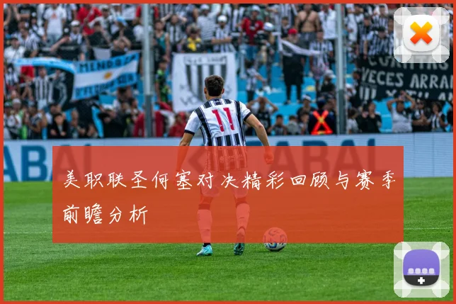 美职联圣何塞对决精彩回顾与赛季前瞻分析