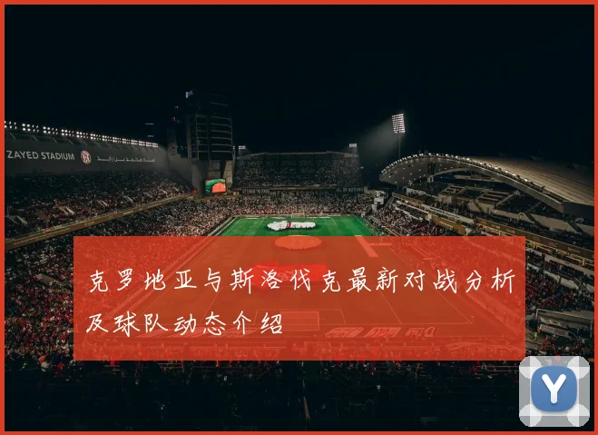 克罗地亚与斯洛伐克最新对战分析及球队动态介绍
