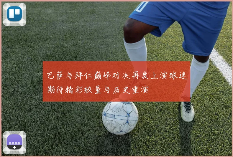 巴萨与拜仁巅峰对决再度上演球迷期待精彩较量与历史重演