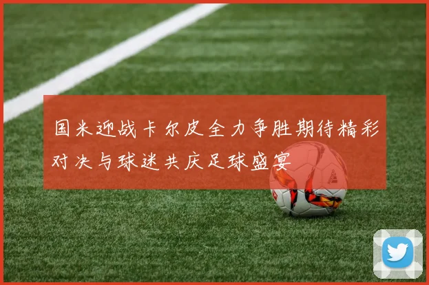 国米迎战卡尔皮全力争胜期待精彩对决与球迷共庆足球盛宴