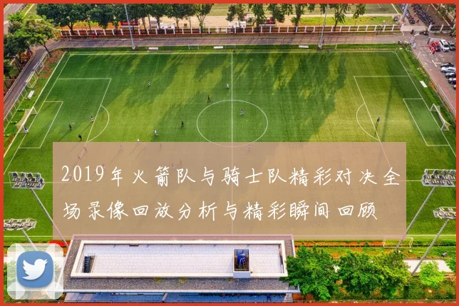 2019年火箭队与骑士队精彩对决全场录像回放分析与精彩瞬间回顾