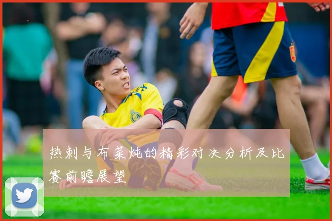 热刺与布菜炖的精彩对决分析及比赛前瞻展望