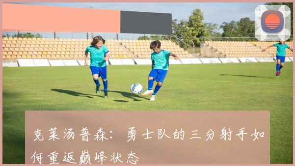 克莱汤普森：勇士队的三分射手如何重返巅峰状态