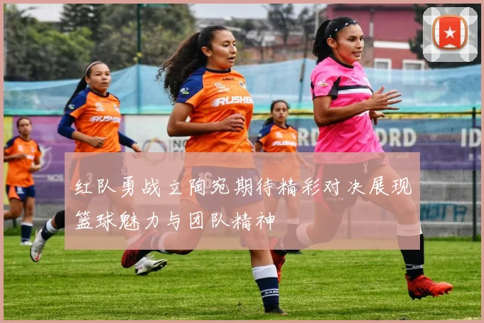 红队勇战立陶宛期待精彩对决展现篮球魅力与团队精神