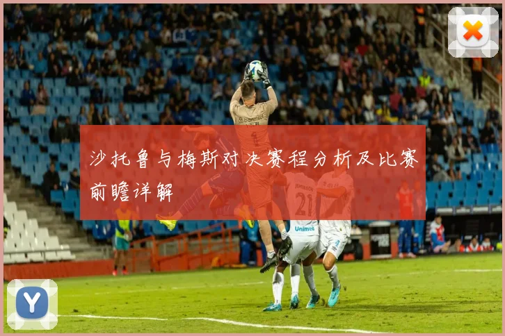 沙托鲁与梅斯对决赛程分析及比赛前瞻详解