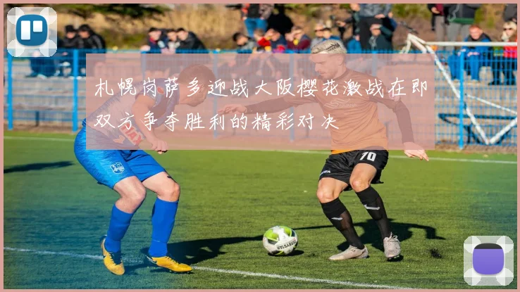 札幌岗萨多迎战大阪樱花激战在即双方争夺胜利的精彩对决