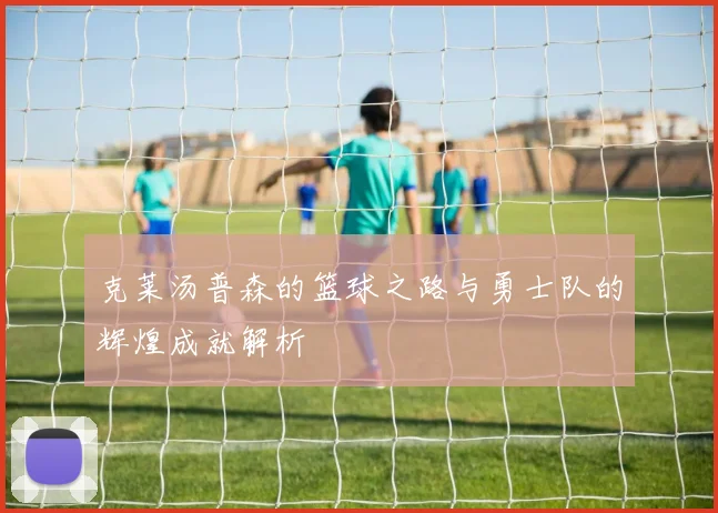 克莱汤普森的篮球之路与勇士队的辉煌成就解析