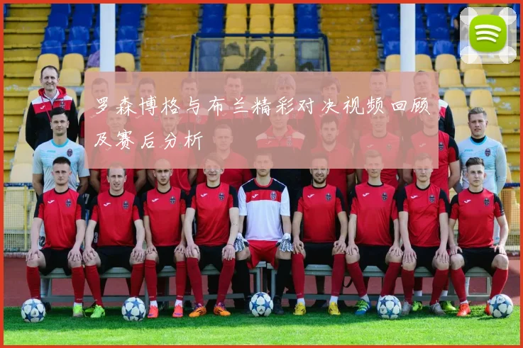 罗森博格与布兰精彩对决视频回顾及赛后分析