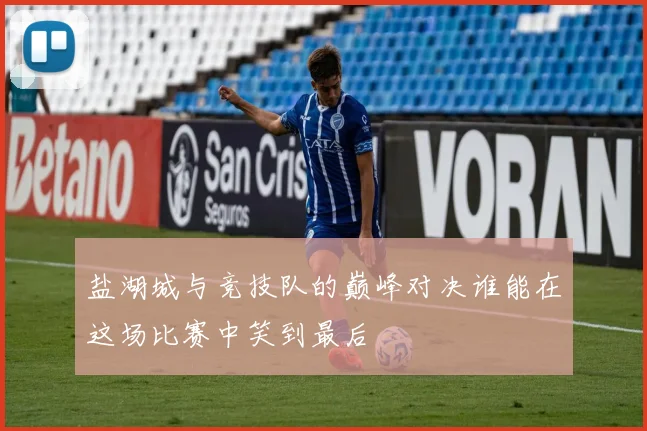 盐湖城与竞技队的巅峰对决谁能在这场比赛中笑到最后