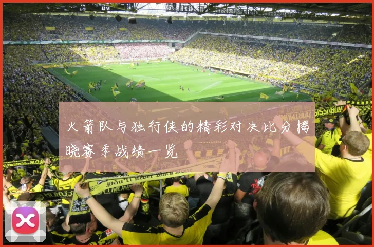 火箭队与独行侠的精彩对决比分揭晓赛季战绩一览