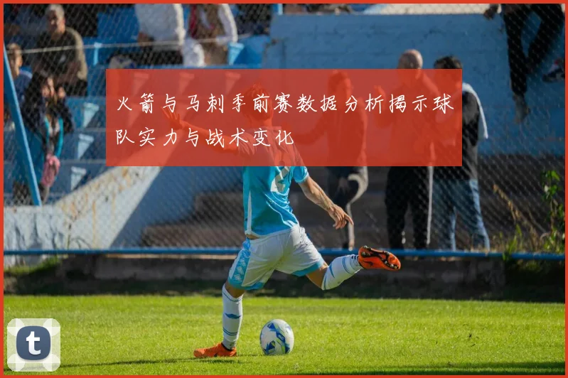 火箭与马刺季前赛数据分析揭示球队实力与战术变化