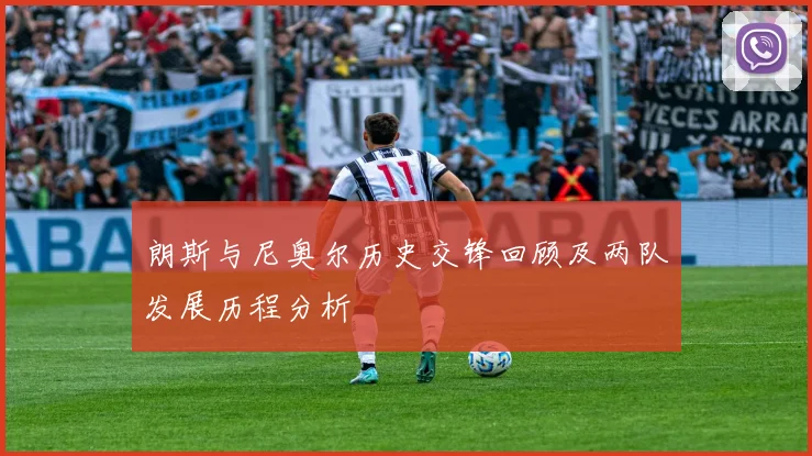 朗斯与尼奥尔历史交锋回顾及两队发展历程分析