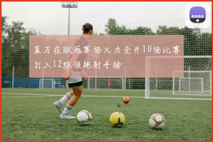 莱万在欧冠赛场火力全开10场比赛打入12球领跑射手榜